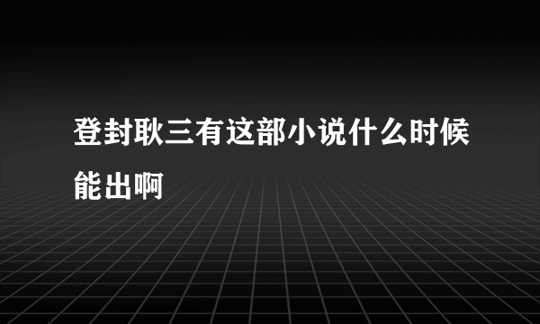 登封耿三有这部小说什么时候能出啊
