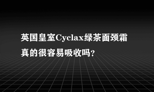 英国皇室Cyclax绿茶面颈霜真的很容易吸收吗？