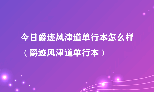 今日爵迹风津道单行本怎么样（爵迹风津道单行本）
