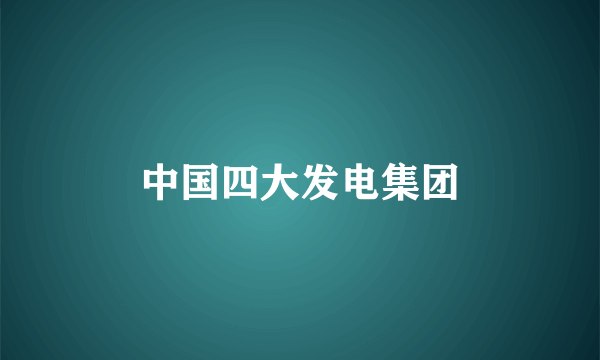 中国四大发电集团