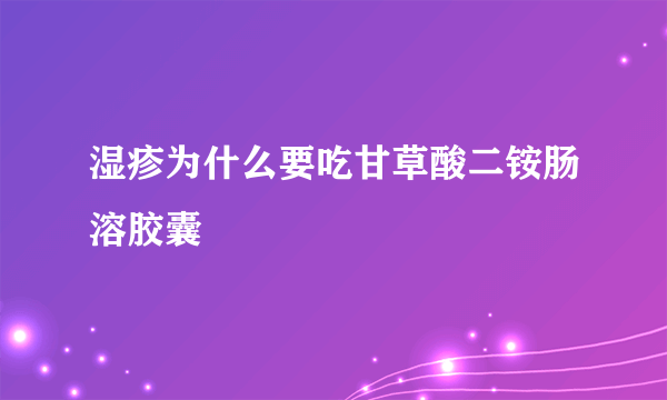 湿疹为什么要吃甘草酸二铵肠溶胶囊