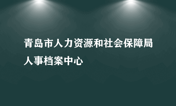 青岛市人力资源和社会保障局人事档案中心