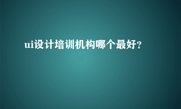 ui设计培训机构哪个最好？