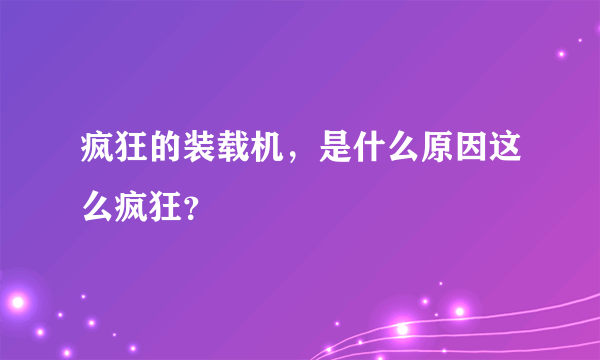 疯狂的装载机，是什么原因这么疯狂？