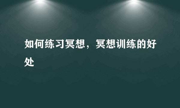 如何练习冥想，冥想训练的好处