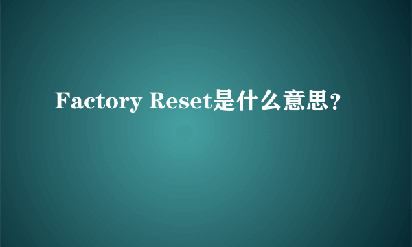 Factory Reset是什么意思？