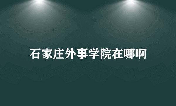 石家庄外事学院在哪啊