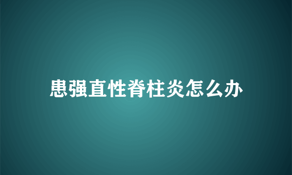 患强直性脊柱炎怎么办