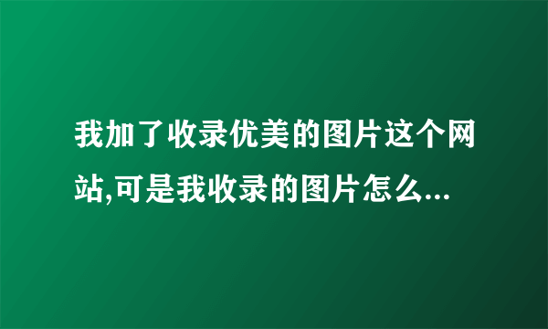 我加了收录优美的图片这个网站,可是我收录的图片怎么显示不出来?