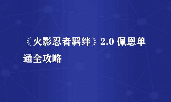 《火影忍者羁绊》2.0 佩恩单通全攻略