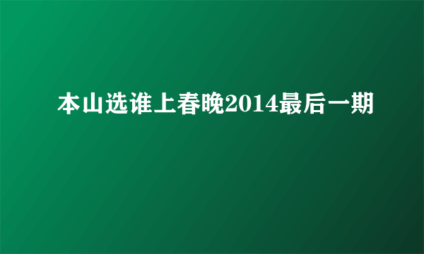 本山选谁上春晚2014最后一期