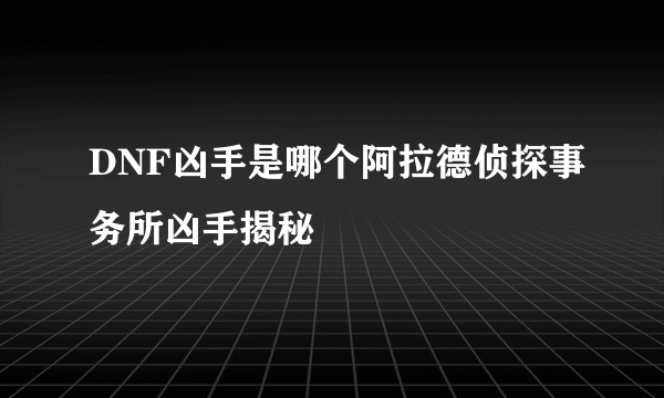 DNF凶手是哪个阿拉德侦探事务所凶手揭秘