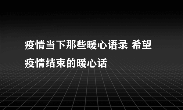 疫情当下那些暖心语录 希望疫情结束的暖心话