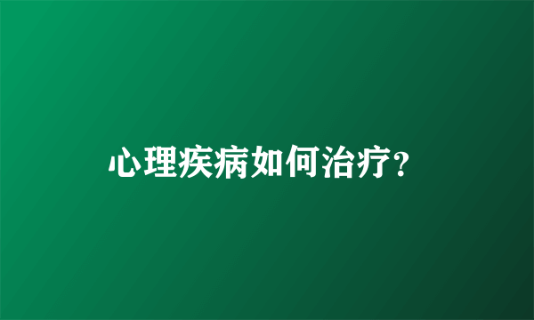 心理疾病如何治疗？