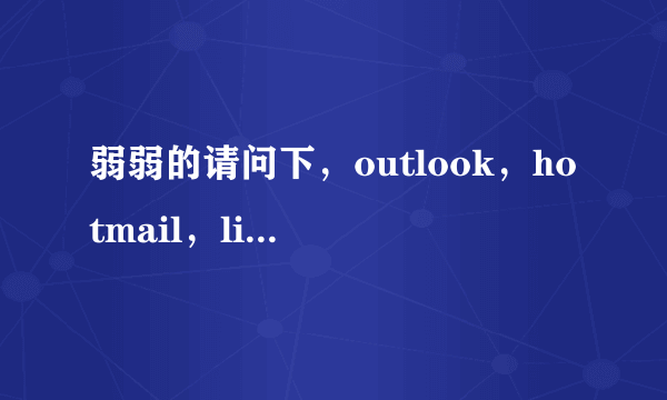弱弱的请问下，outlook，hotmail，live 各有什么不同
