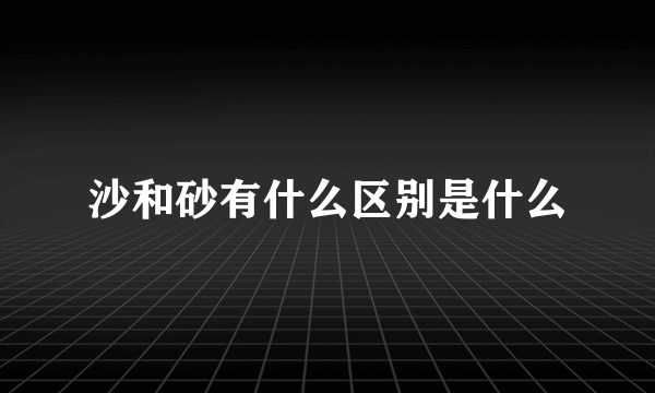 沙和砂有什么区别是什么