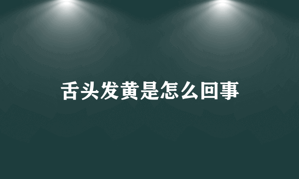 舌头发黄是怎么回事