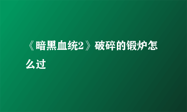 《暗黑血统2》破碎的锻炉怎么过
