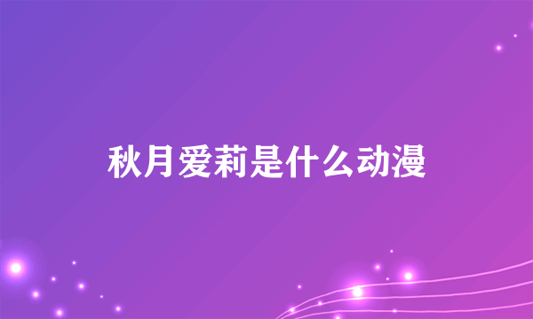 秋月爱莉是什么动漫