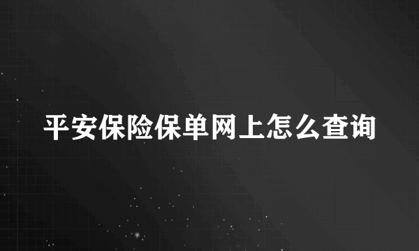 平安保险保单网上怎么查询