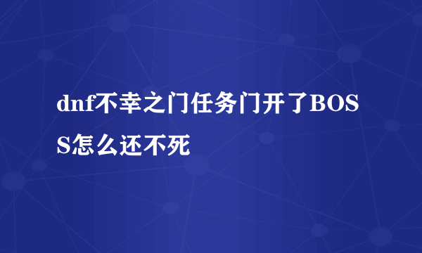dnf不幸之门任务门开了BOSS怎么还不死