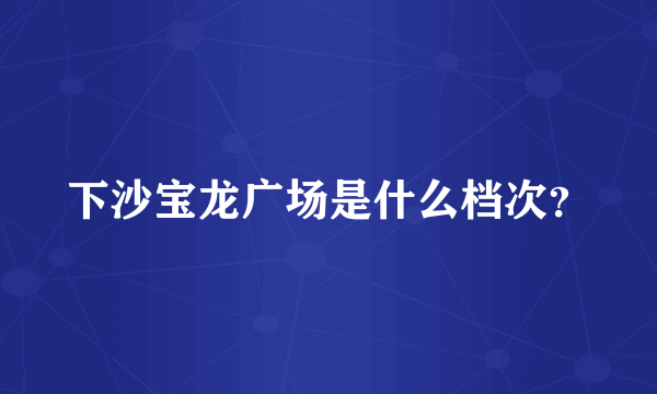 下沙宝龙广场是什么档次？
