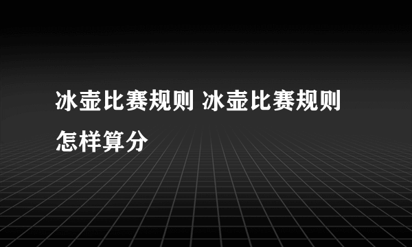 冰壶比赛规则 冰壶比赛规则怎样算分