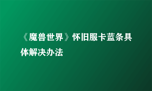 《魔兽世界》怀旧服卡蓝条具体解决办法