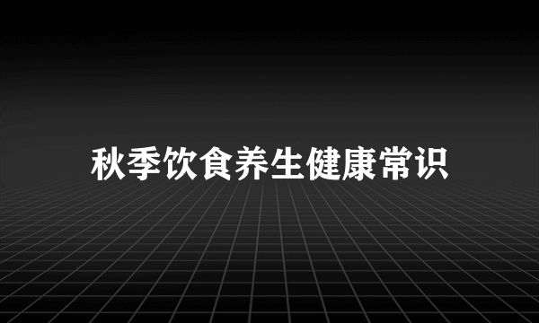 秋季饮食养生健康常识