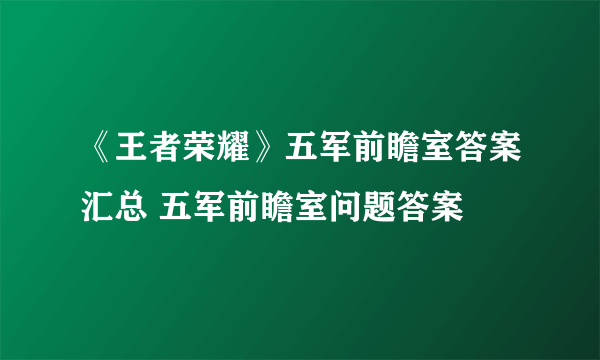《王者荣耀》五军前瞻室答案汇总 五军前瞻室问题答案