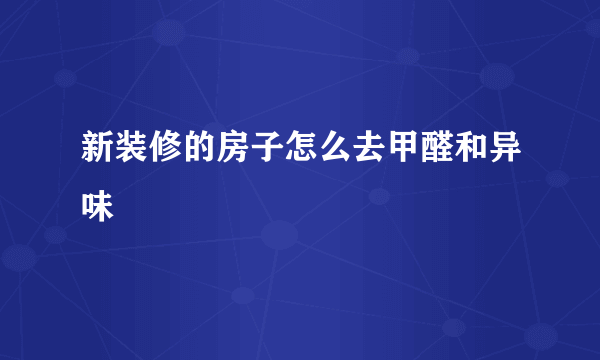 新装修的房子怎么去甲醛和异味