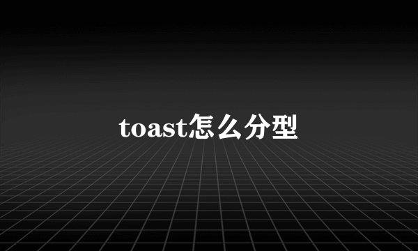 toast怎么分型