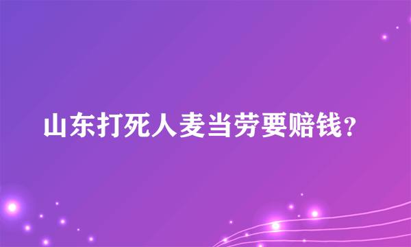山东打死人麦当劳要赔钱？