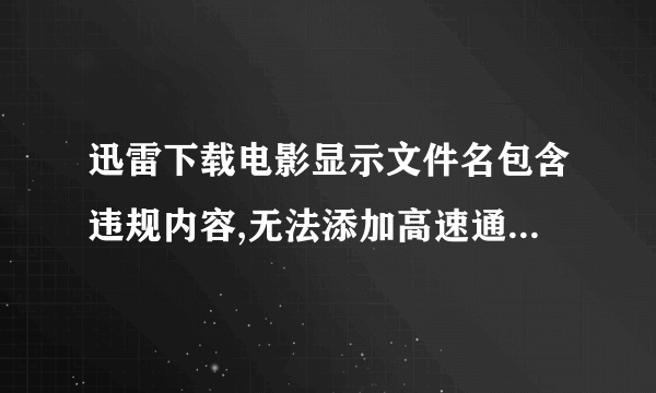 迅雷下载电影显示文件名包含违规内容,无法添加高速通道,怎么处理
