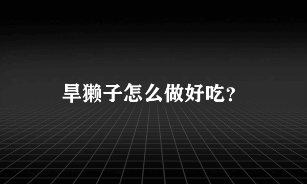 旱獭子怎么做好吃？