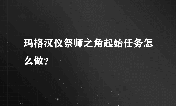 玛格汉仪祭师之角起始任务怎么做？