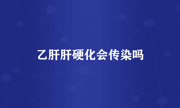乙肝肝硬化会传染吗