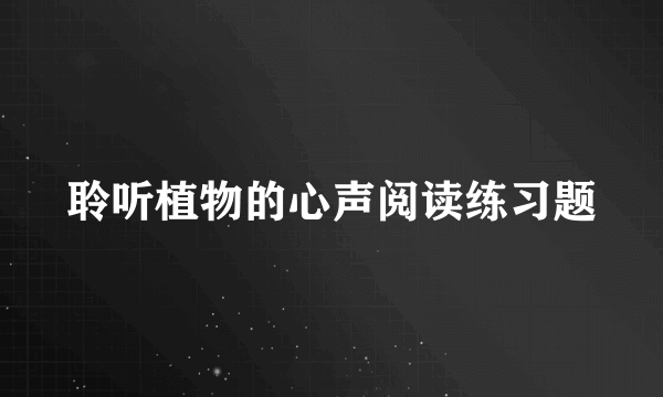 聆听植物的心声阅读练习题