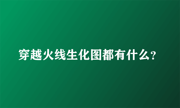 穿越火线生化图都有什么？