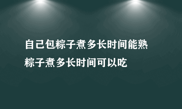 自己包粽子煮多长时间能熟 粽子煮多长时间可以吃