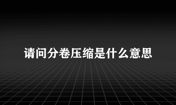 请问分卷压缩是什么意思