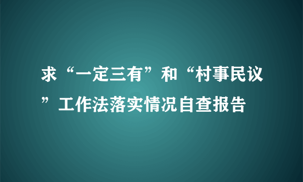 求“一定三有”和“村事民议”工作法落实情况自查报告