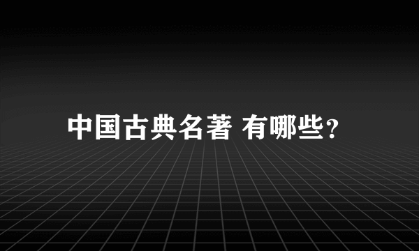 中国古典名著 有哪些？