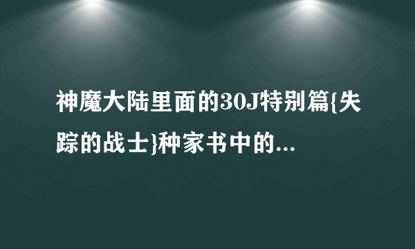 神魔大陆里面的30J特别篇{失踪的战士}种家书中的线索人物在那？