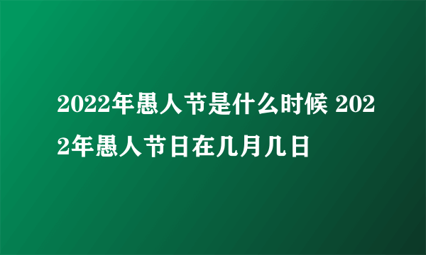 2022年愚人节是什么时候 2022年愚人节日在几月几日