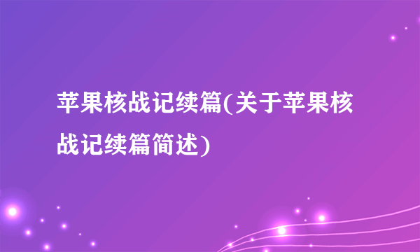 苹果核战记续篇(关于苹果核战记续篇简述)