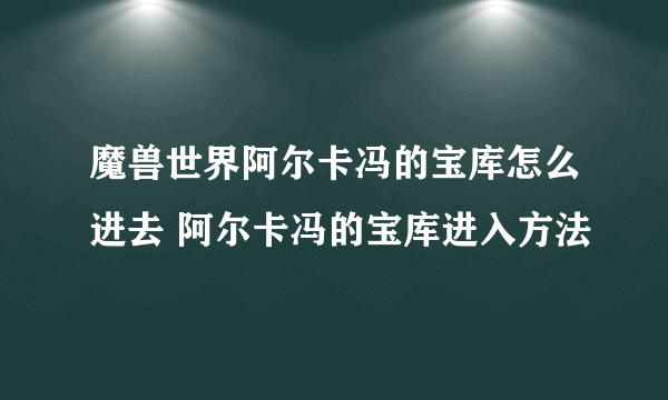 魔兽世界阿尔卡冯的宝库怎么进去 阿尔卡冯的宝库进入方法