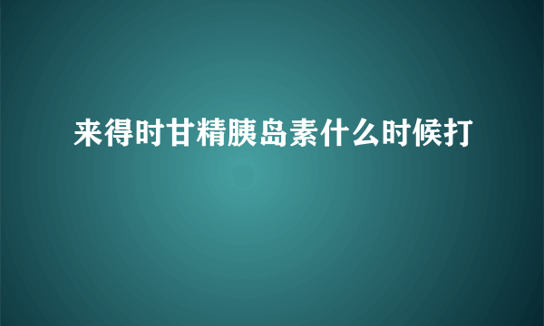 来得时甘精胰岛素什么时候打