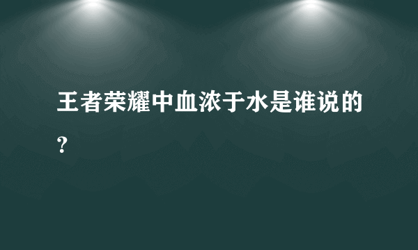 王者荣耀中血浓于水是谁说的？