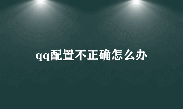 qq配置不正确怎么办